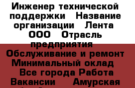 Инженер технической поддержки › Название организации ­ Лента, ООО › Отрасль предприятия ­ Обслуживание и ремонт › Минимальный оклад ­ 1 - Все города Работа » Вакансии   . Амурская обл.,Архаринский р-н